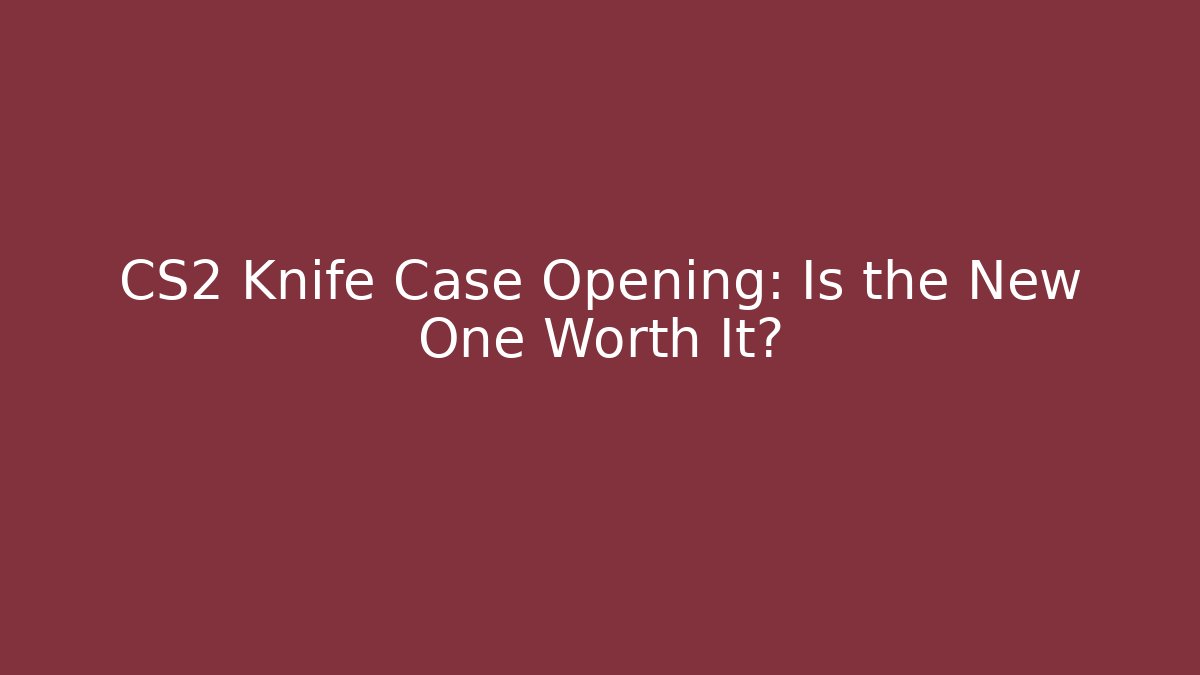 CS2 Knife Case Opening: Is the New One Worth It? - Create More Assets