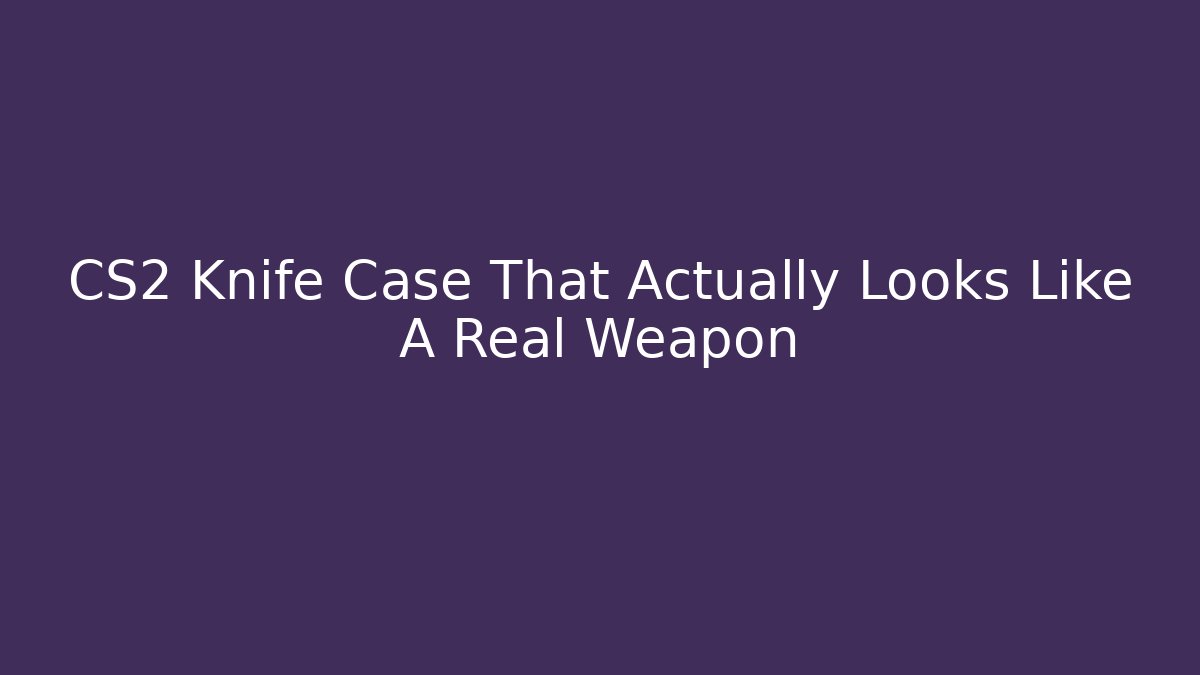 CS2 Knife Case That Actually Looks Like A Real Weapon - Create More Assets