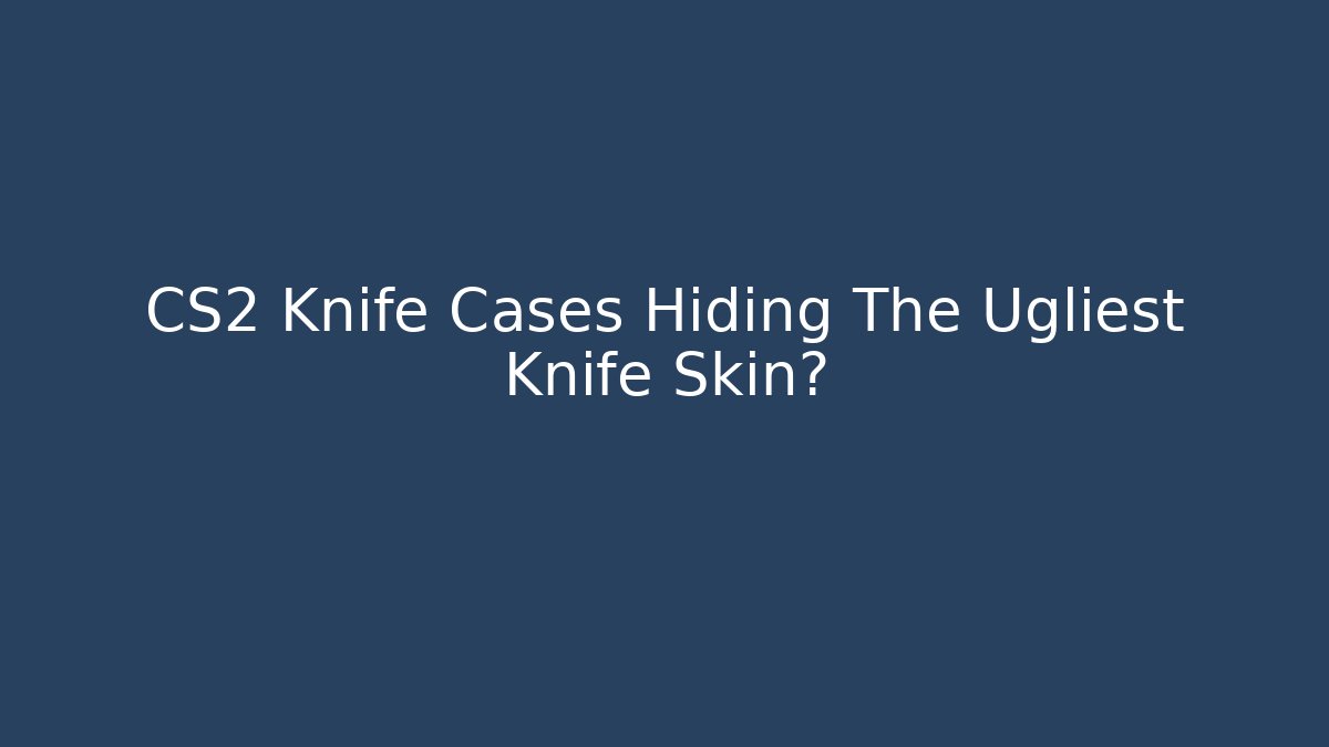 CS2 Knife Cases Hiding The Ugliest Knife Skin?