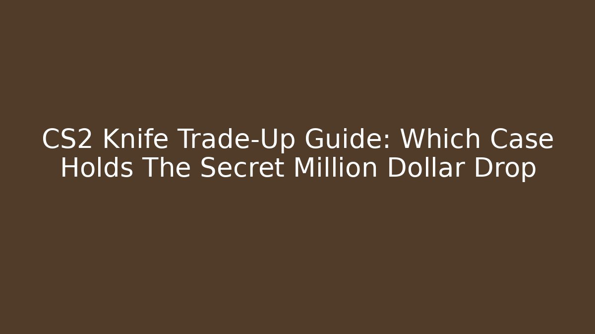 CS2 Knife Trade-Up Guide: Which Case Holds The Secret Million Dollar Drop