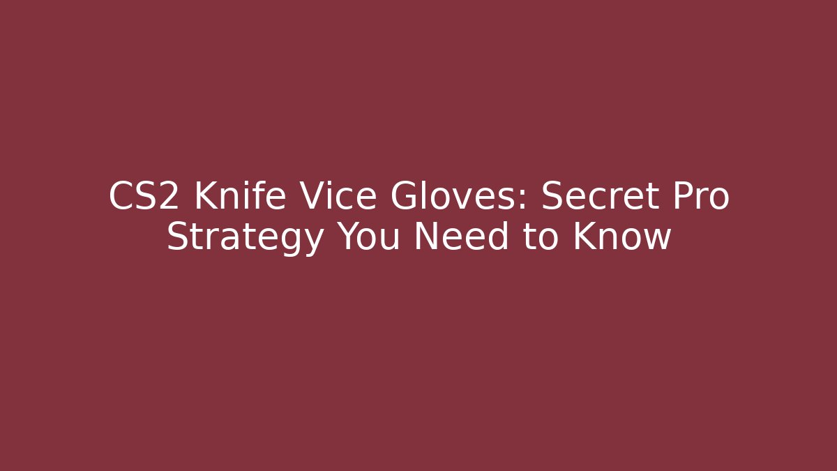 CS2 Knife Vice Gloves: Secret Pro Strategy You Need to Know