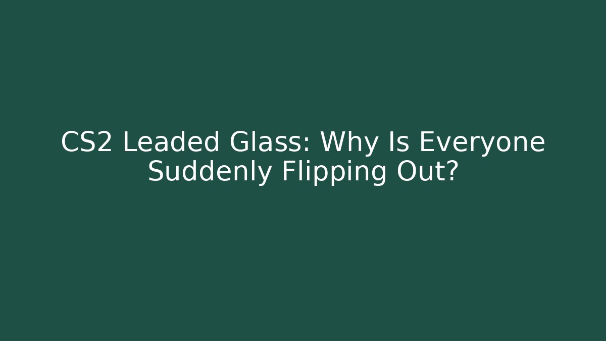 CS2 Leaded Glass: Why Is Everyone Suddenly Flipping Out?