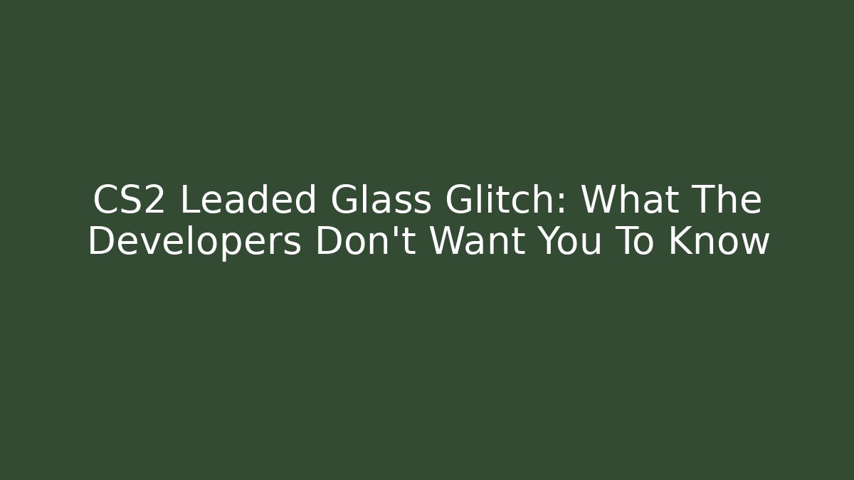 CS2 Leaded Glass Glitch: What The Developers Don't Want You To Know