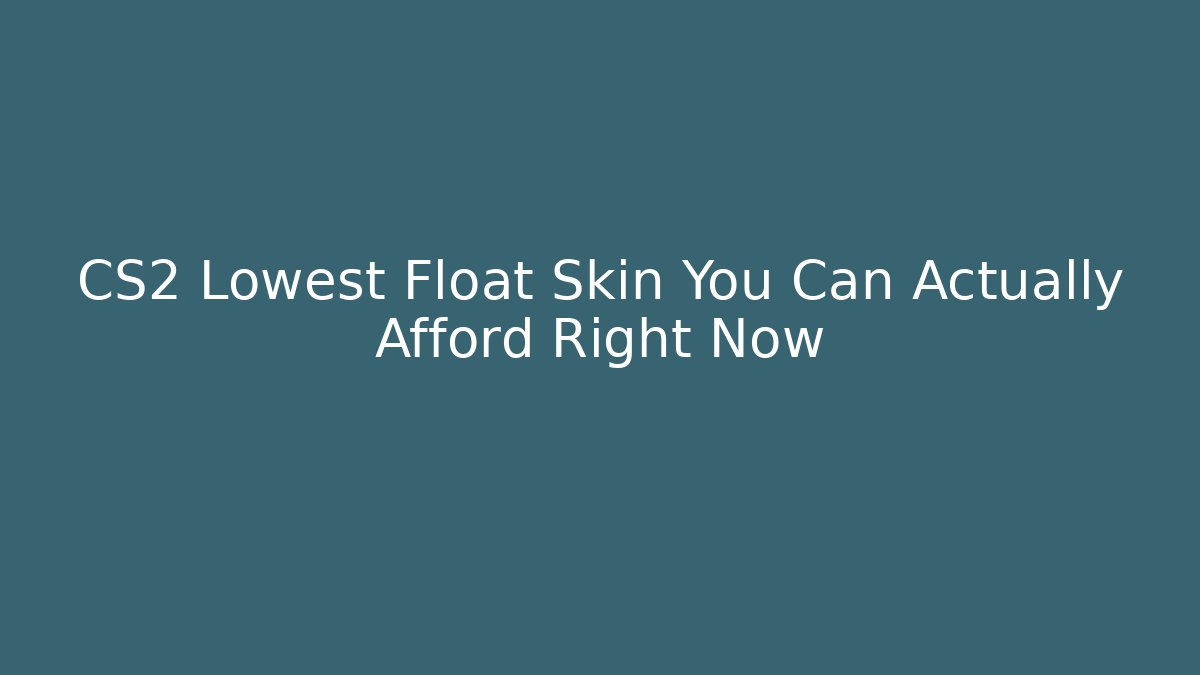 CS2 Lowest Float Skin You Can Actually Afford Right Now