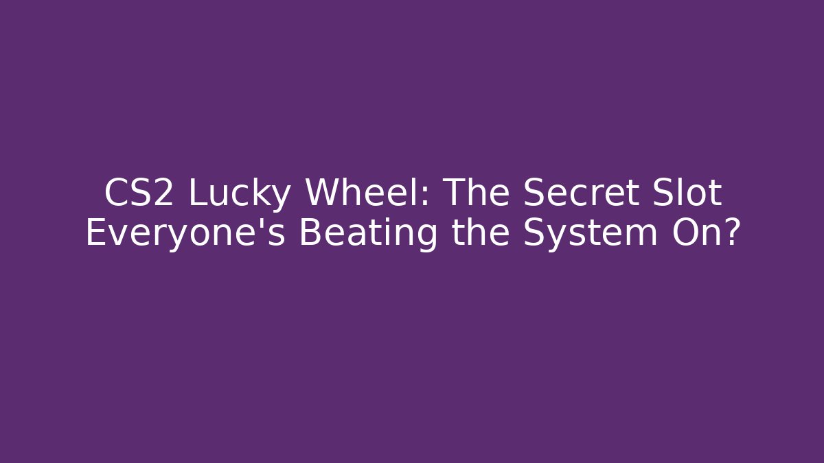 CS2 Lucky Wheel: The Secret Slot Everyone’s Beating the System On?
