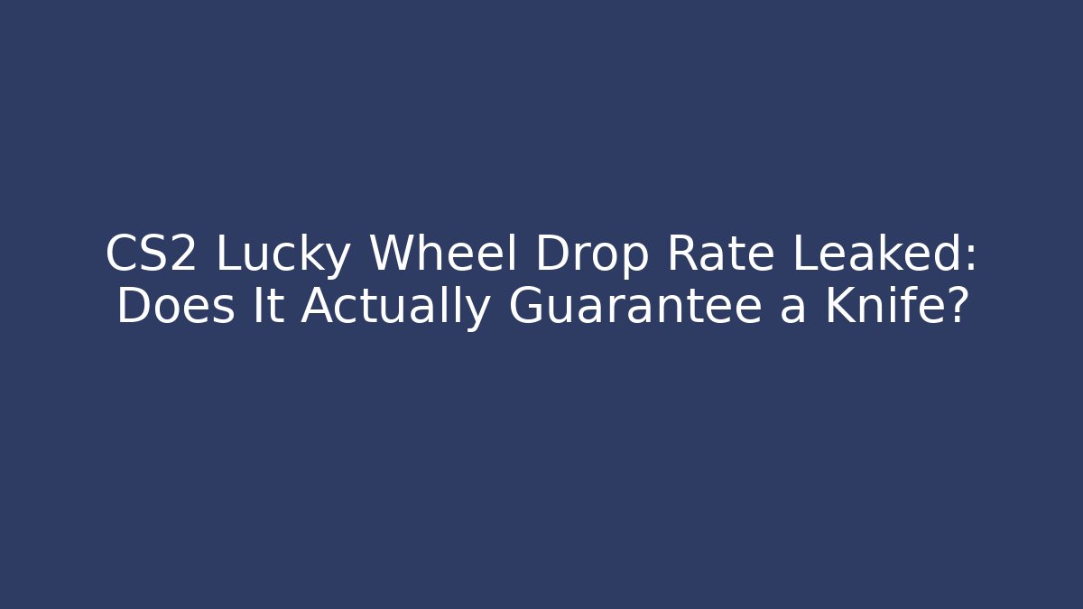 CS2 Lucky Wheel Drop Rate Leaked: Does It Actually Guarantee a Knife?