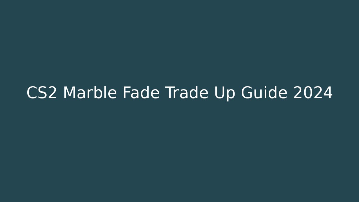 CS2 Marble Fade Trade Up Guide 2024