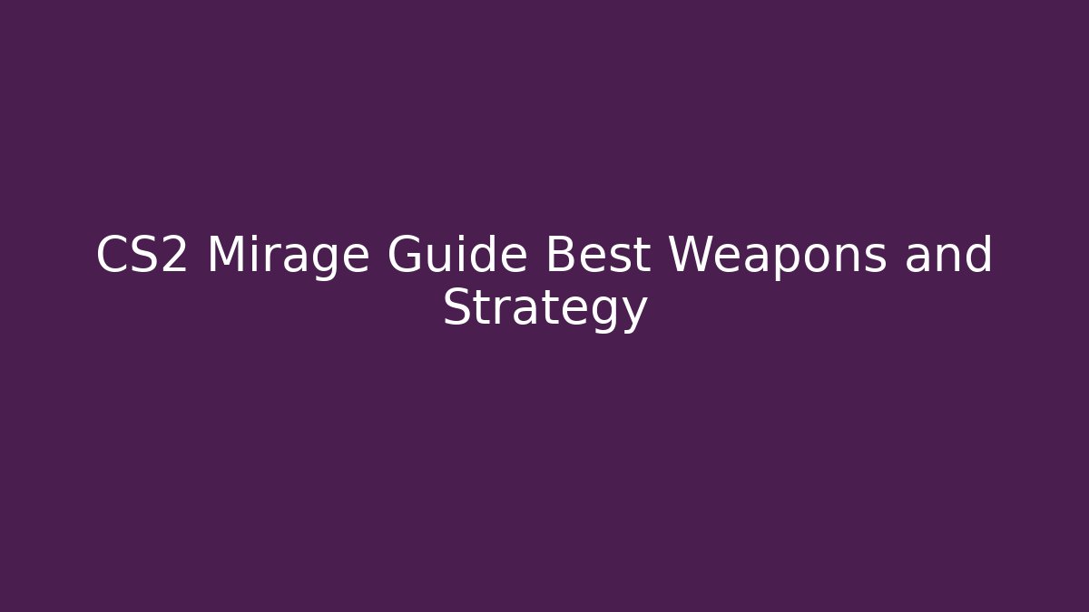 CS2 Mirage Guide Best Weapons and Strategy
