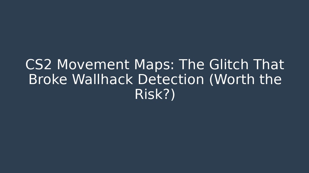 CS2 Movement Maps: The Glitch That Broke Wallhack Detection (Worth the Risk?)