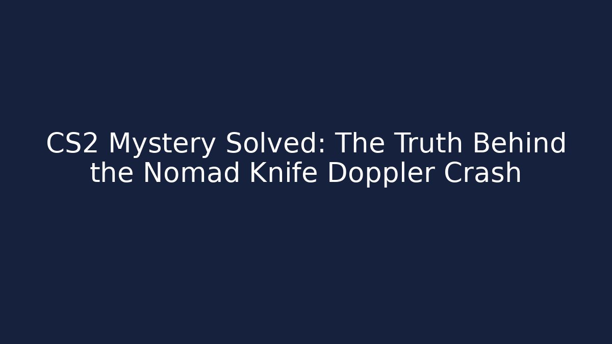 CS2 Mystery Solved: The Truth Behind the Nomad Knife Doppler Crash