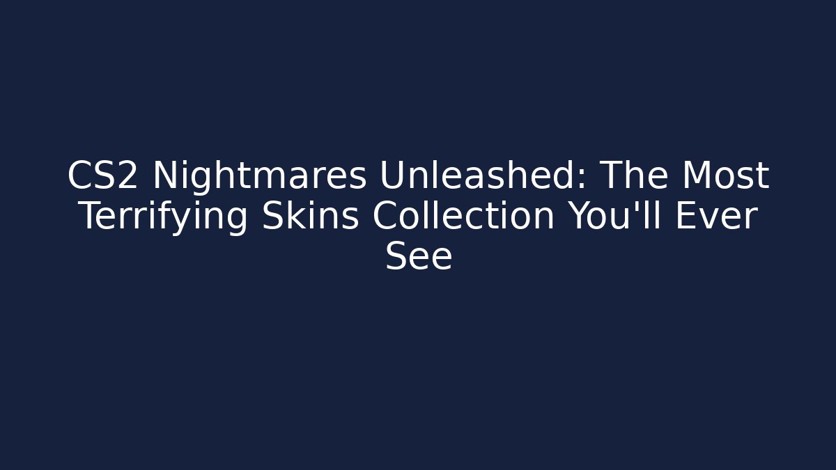 CS2 Nightmares Unleashed: The Most Terrifying Skins Collection You'll Ever See