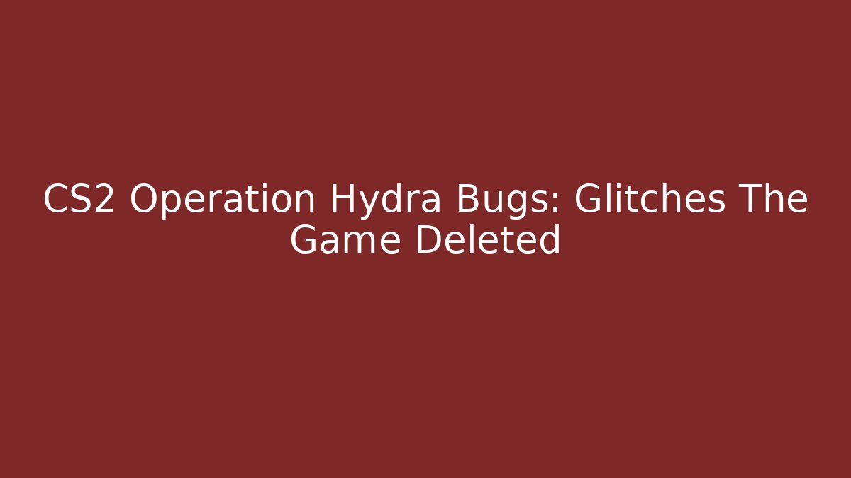 CS2 Operation Hydra Bugs: Glitches The Game Deleted