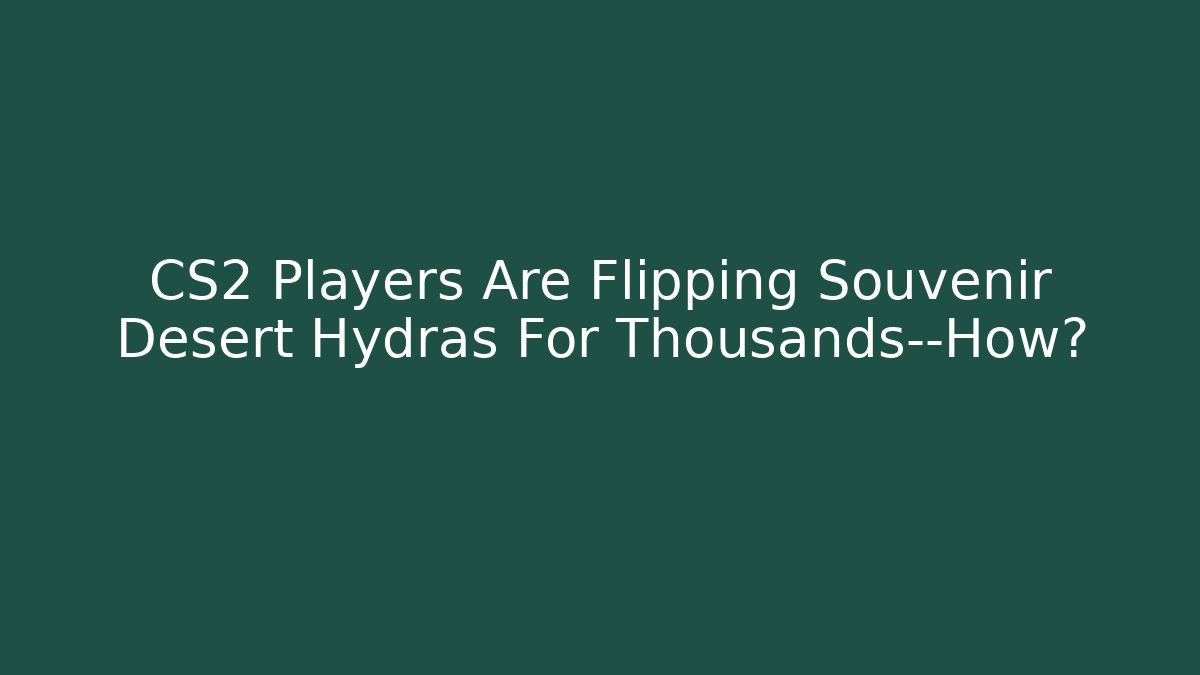 CS2 Players Are Flipping Souvenir Desert Hydras For Thousands—How?