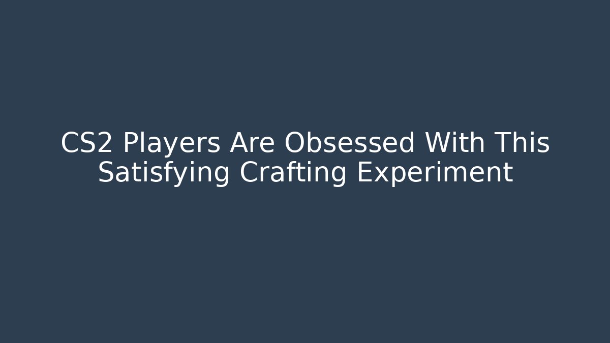 CS2 Players Are Obsessed With This Satisfying Crafting Experiment - Create More Assets