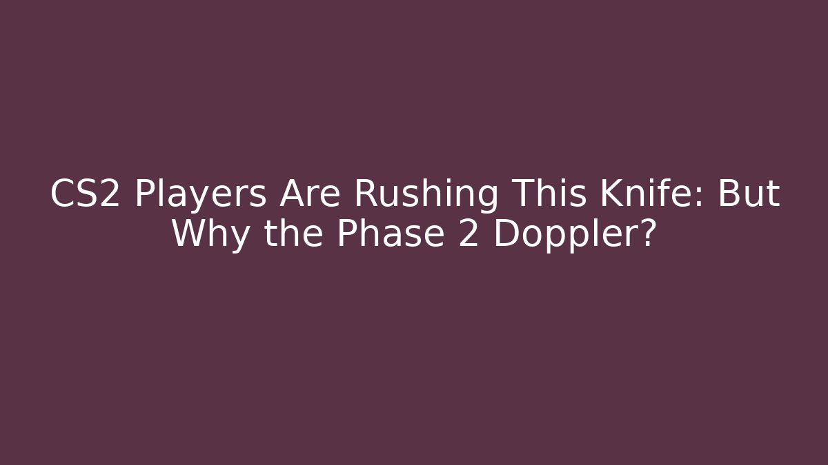 CS2 Players Are Rushing This Knife: But Why the Phase 2 Doppler?