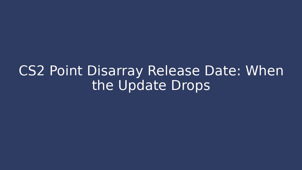 CS2 Point Disarray Release Date: When the Update Drops - Create More Assets