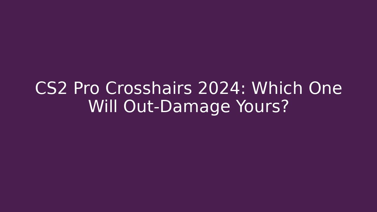 CS2 Pro Crosshairs 2024: Which One Will Out-Damage Yours?