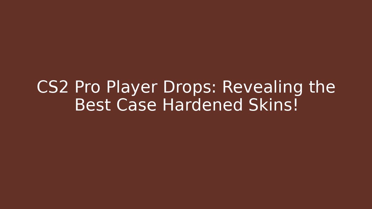 CS2 Pro Player Drops: Revealing the Best Case Hardened Skins!