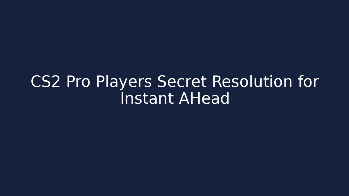 CS2 Pro Players Secret Resolution for Instant AHead - Create More Assets