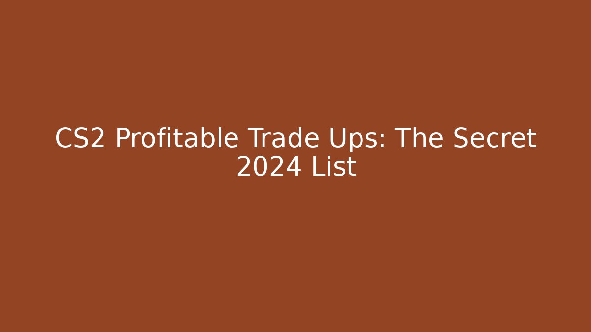 CS2 Profitable Trade Ups: The Secret 2024 List