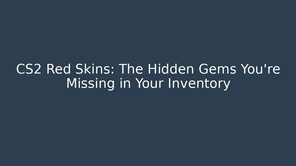 CS2 Red Skins: The Hidden Gems You're Missing in Your Inventory - Create More Assets