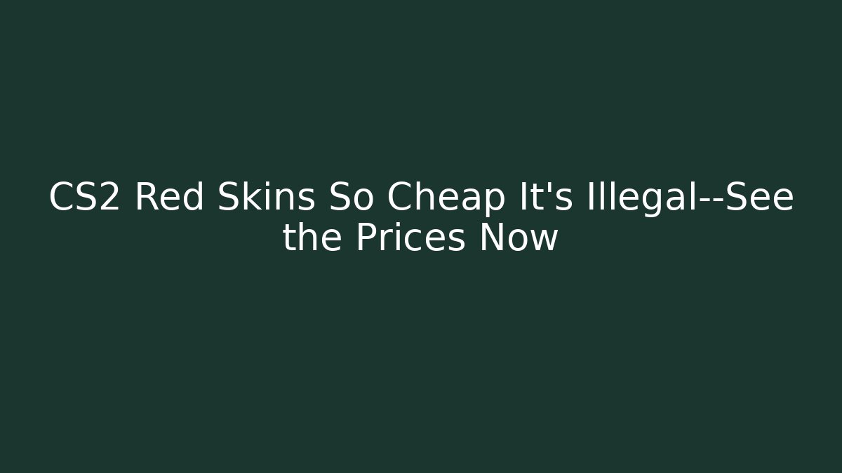 CS2 Red Skins So Cheap It’s Illegal—See the Prices Now