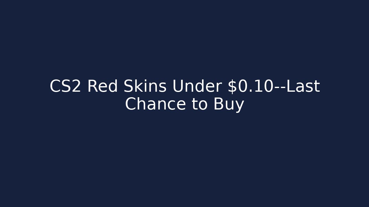 CS2 Red Skins Under $0.10—Last Chance to Buy