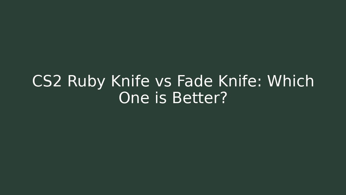 CS2 Ruby Knife vs Fade Knife: Which One is Better?