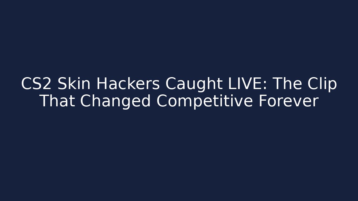 CS2 Skin Hackers Caught LIVE: The Clip That Changed Competitive Forever