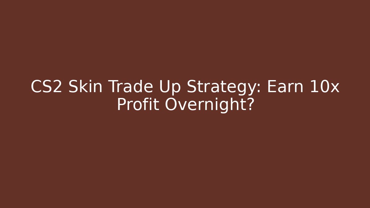 CS2 Skin Trade Up Strategy: Earn 10x Profit Overnight?