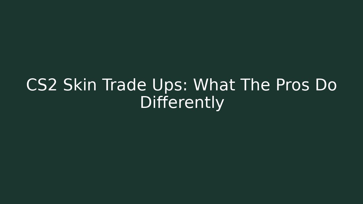 CS2 Skin Trade Ups: What The Pros Do Differently