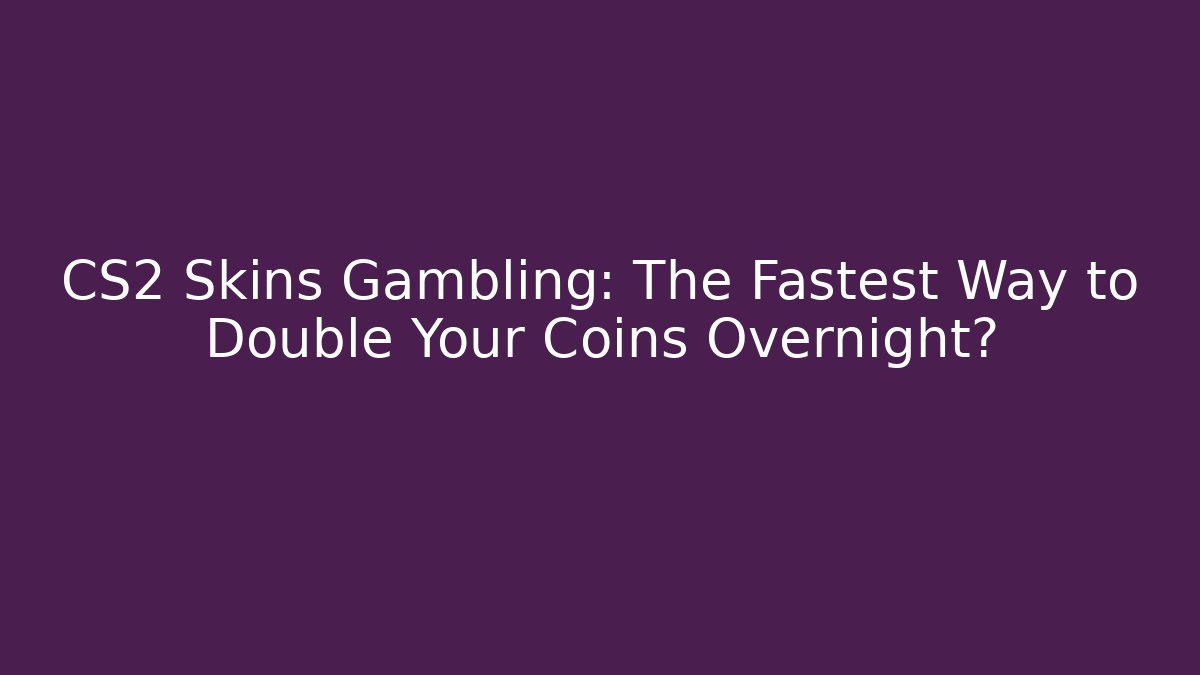 CS2 Skins Gambling: The Fastest Way to Double Your Coins Overnight?