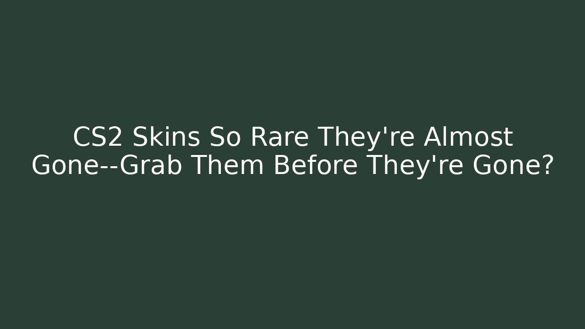 CS2 Skins So Rare They're Almost Gone—Grab Them Before They're Gone?