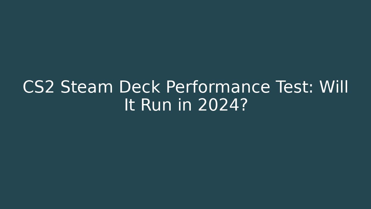 CS2 Steam Deck Performance Test: Will It Run in 2024?