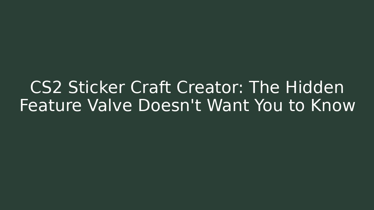 CS2 Sticker Craft Creator: The Hidden Feature Valve Doesn’t Want You to Know