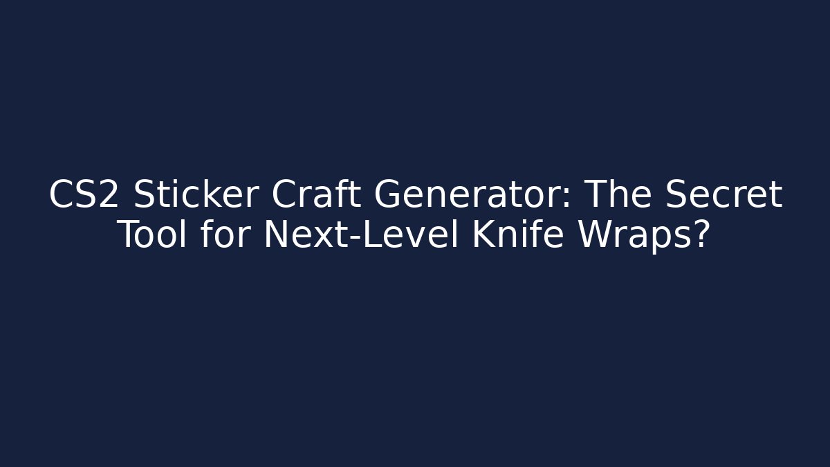 CS2 Sticker Craft Generator: The Secret Tool for Next-Level Knife Wraps?