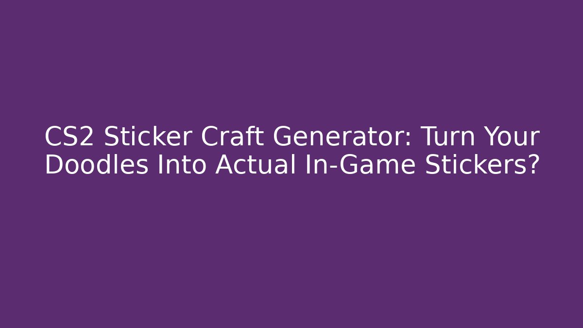 CS2 Sticker Craft Generator: Turn Your Doodles Into Actual In-Game Stickers?