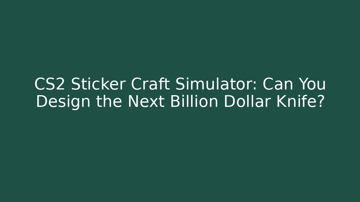 CS2 Sticker Craft Simulator: Can You Design the Next Billion Dollar Knife?