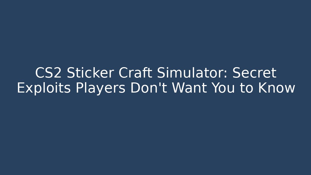 CS2 Sticker Craft Simulator: Secret Exploits Players Don't Want You to Know