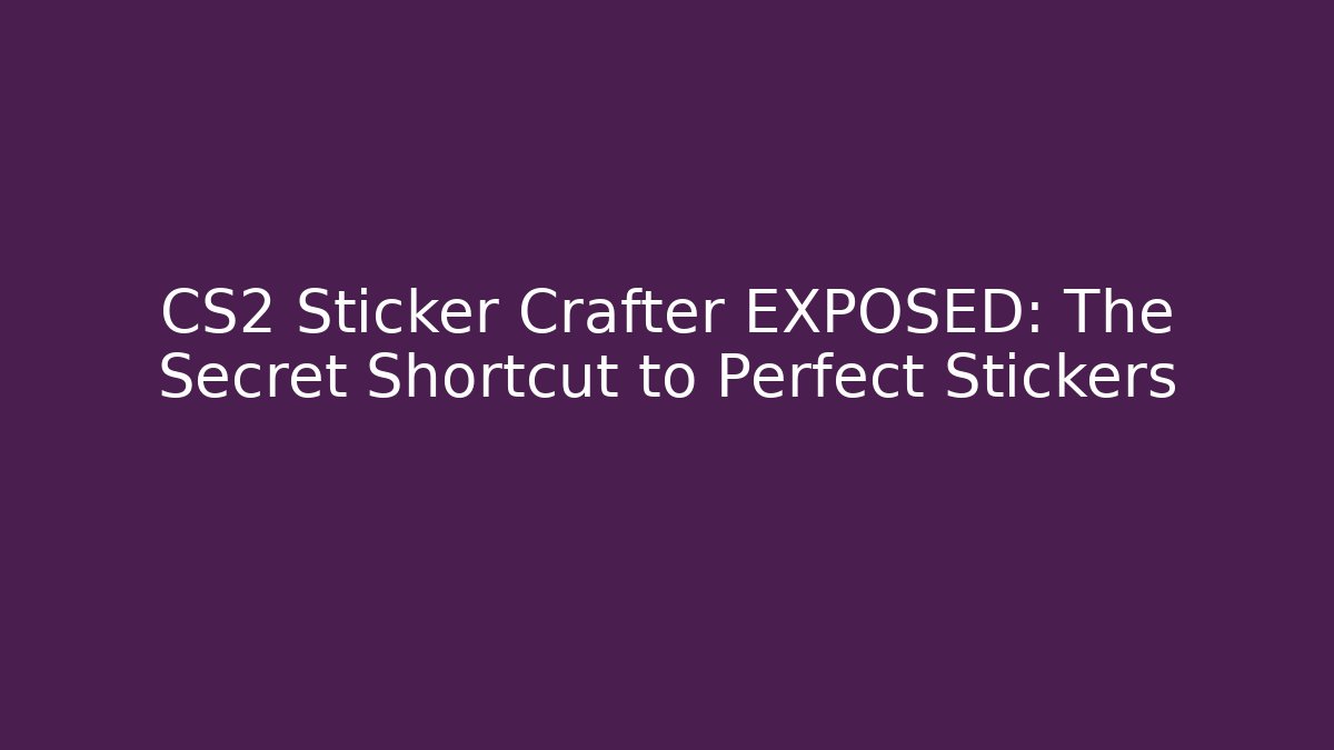CS2 Sticker Crafter EXPOSED: The Secret Shortcut to Perfect Stickers