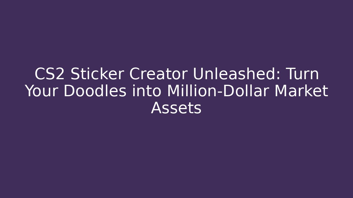 CS2 Sticker Creator Unleashed: Turn Your Doodles into Million-Dollar Market Assets