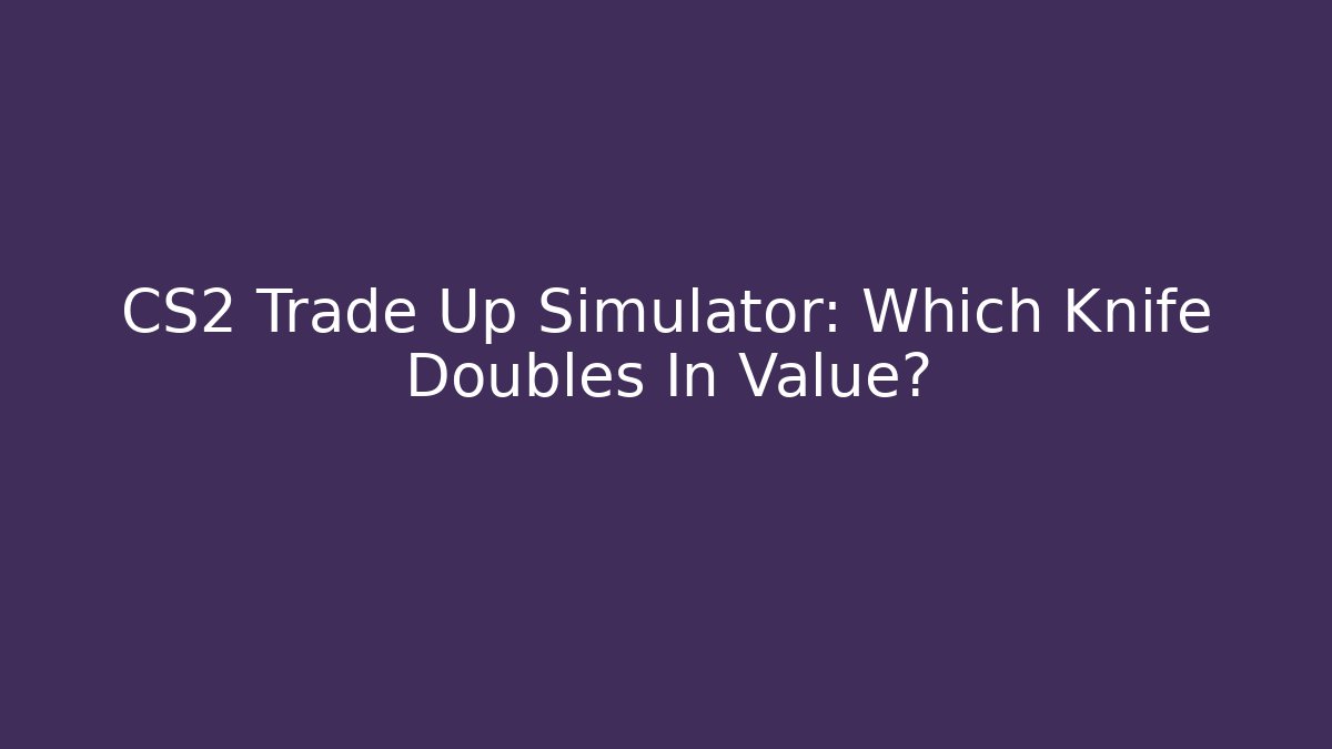 CS2 Trade Up Simulator: Which Knife Doubles In Value?