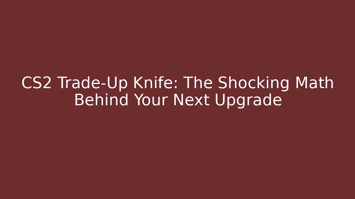 CS2 Trade-Up Knife: The Shocking Math Behind Your Next Upgrade