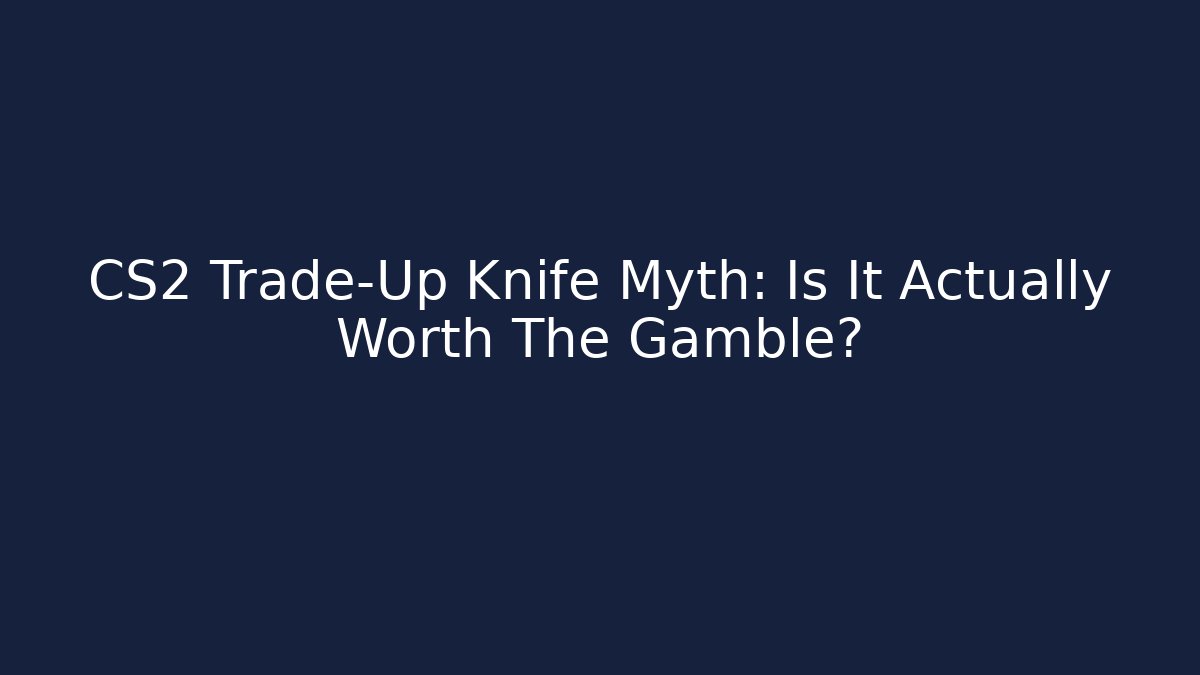 CS2 Trade-Up Knife Myth: Is It Actually Worth The Gamble?