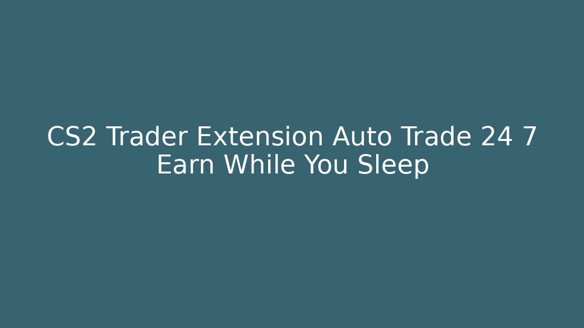 CS2 Trader Extension Auto Trade 24 7 Earn While You Sleep