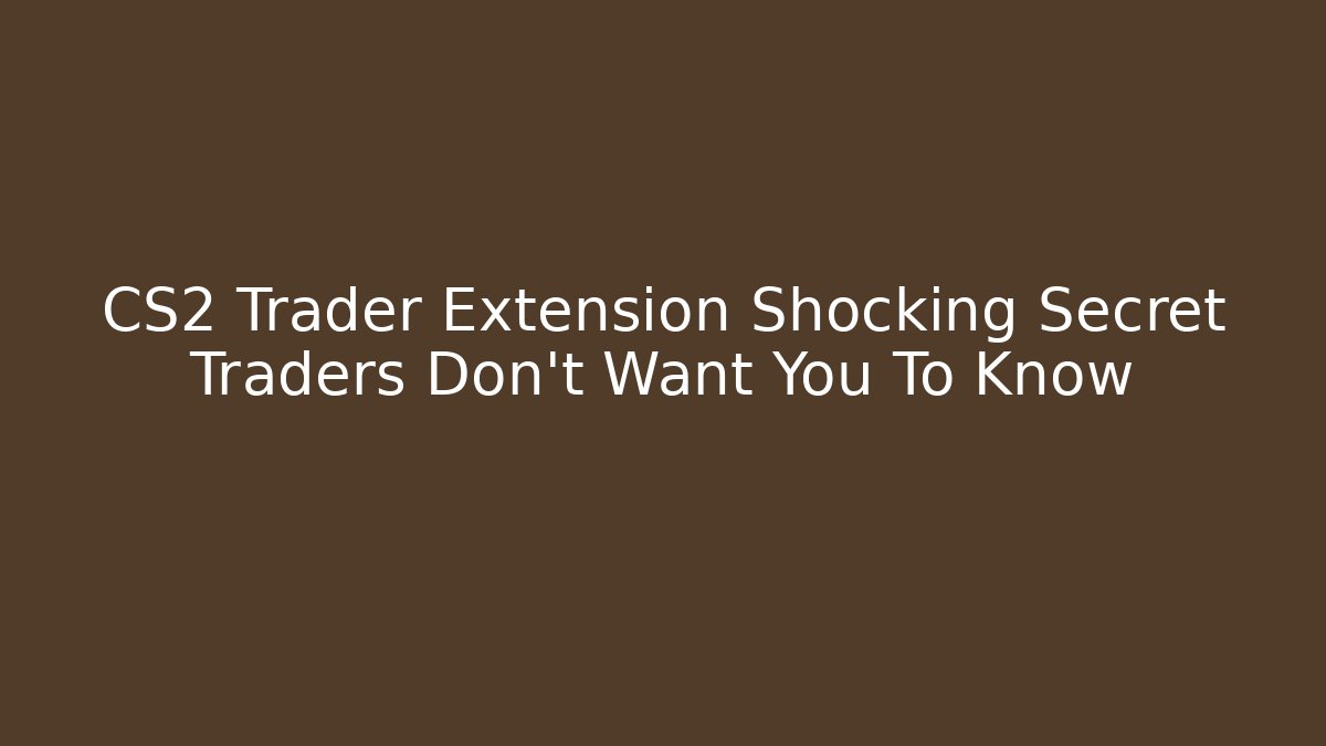 CS2 Trader Extension Shocking Secret Traders Don’t Want You To Know