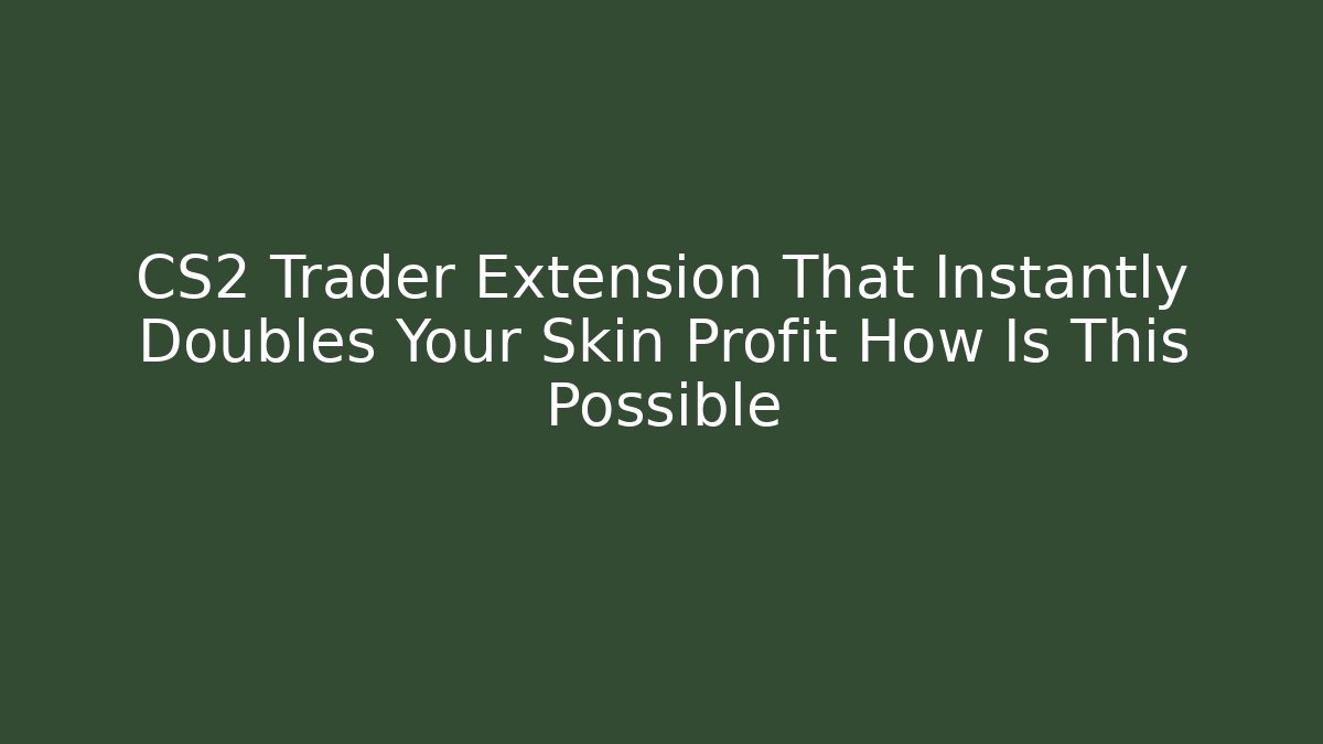 CS2 Trader Extension That Instantly Doubles Your Skin Profit How Is This Possible - Create More Assets