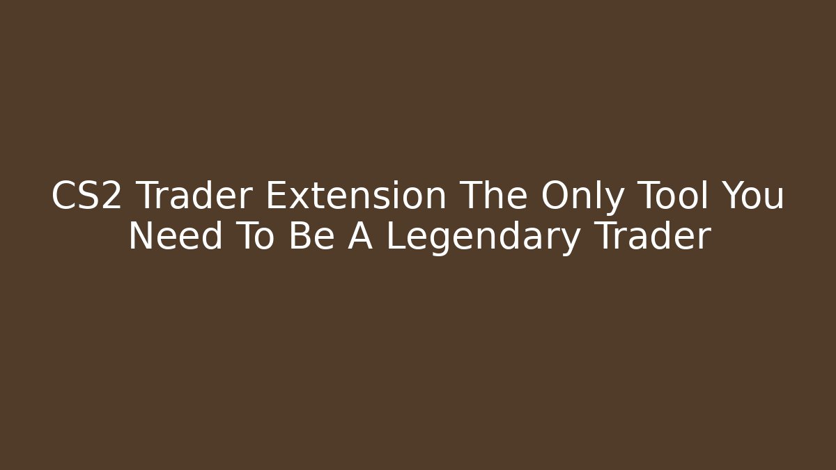 CS2 Trader Extension The Only Tool You Need To Be A Legendary Trader