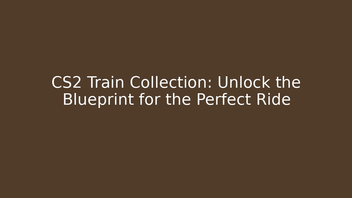 CS2 Train Collection: Unlock the Blueprint for the Perfect Ride