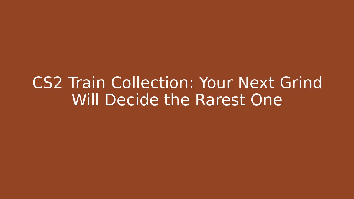 CS2 Train Collection: Your Next Grind Will Decide the Rarest One - Create More Assets